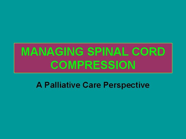 MANAGING SPINAL CORD COMPRESSION A Palliative Care Perspective MANAGING SPINAL CORD COMPRESSION A Palliative Care Perspective