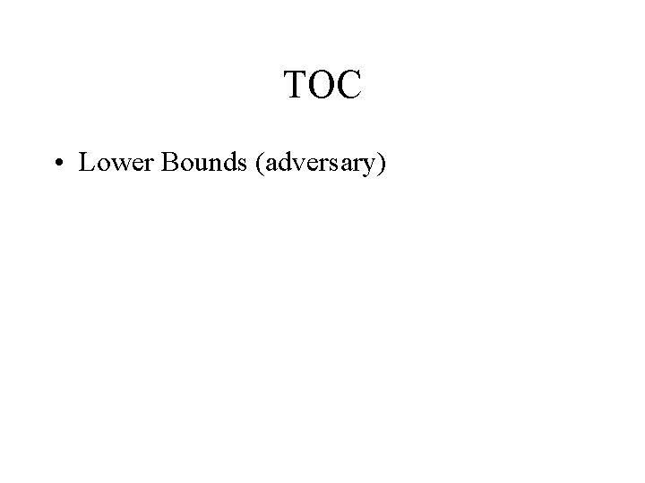TOC • Lower Bounds (adversary) 