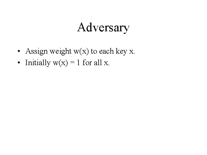 Adversary • Assign weight w(x) to each key x. • Initially w(x) = 1