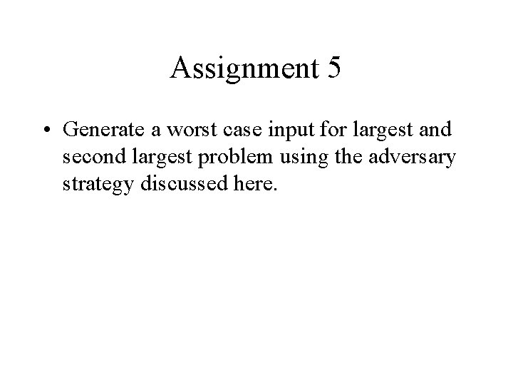 Assignment 5 • Generate a worst case input for largest and second largest problem