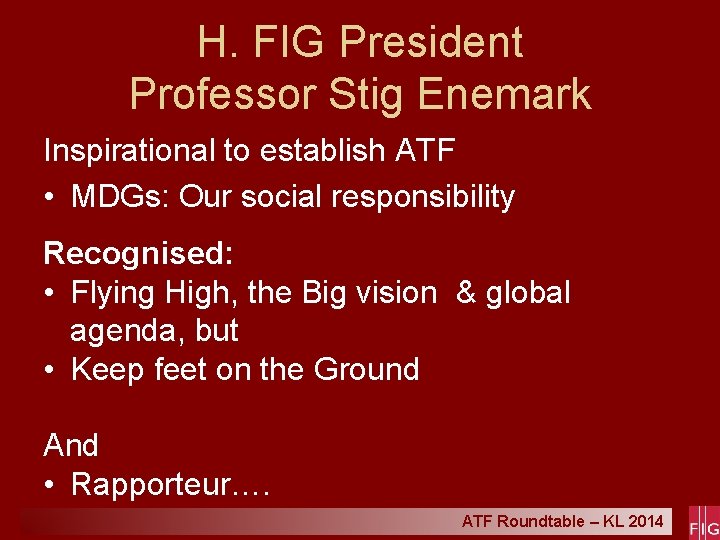 H. FIG President Professor Stig Enemark Inspirational to establish ATF • MDGs: Our social