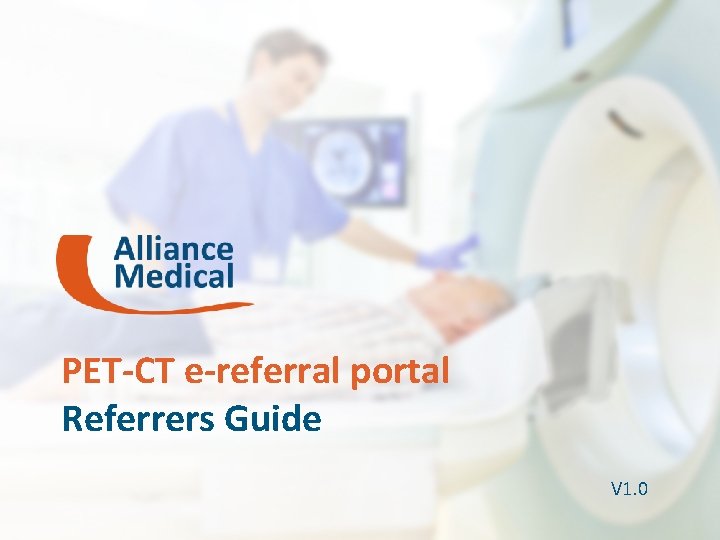 PET-CT e-referral portal Referrers Guide V 1. 0 1 