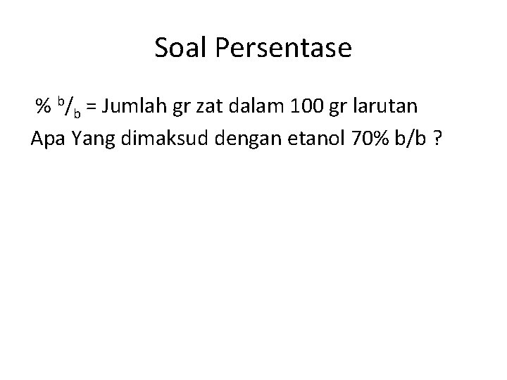 Soal Persentase % b/b = Jumlah gr zat dalam 100 gr larutan Apa Yang