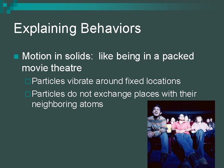 Explaining Behaviors n Motion in solids: like being in a packed movie theatre ¨