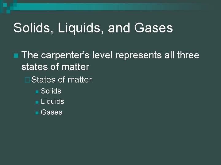 Solids, Liquids, and Gases n The carpenter’s level represents all three states of matter