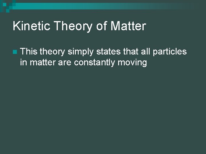 Kinetic Theory of Matter n This theory simply states that all particles in matter