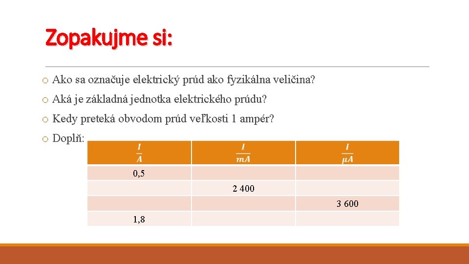 Zopakujme si: o Ako sa označuje elektrický prúd ako fyzikálna veličina? o Aká je