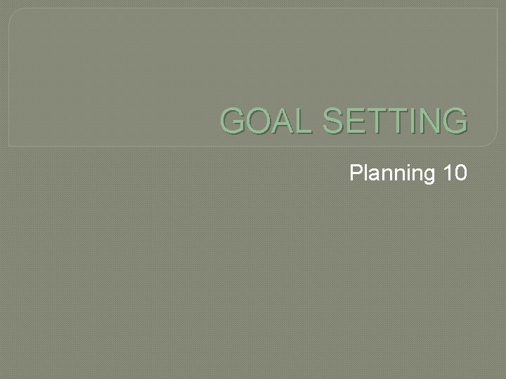 GOAL SETTING Planning 10 