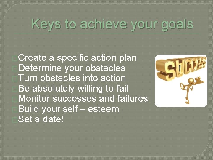 Keys to achieve your goals �Create a specific action plan �Determine your obstacles �Turn