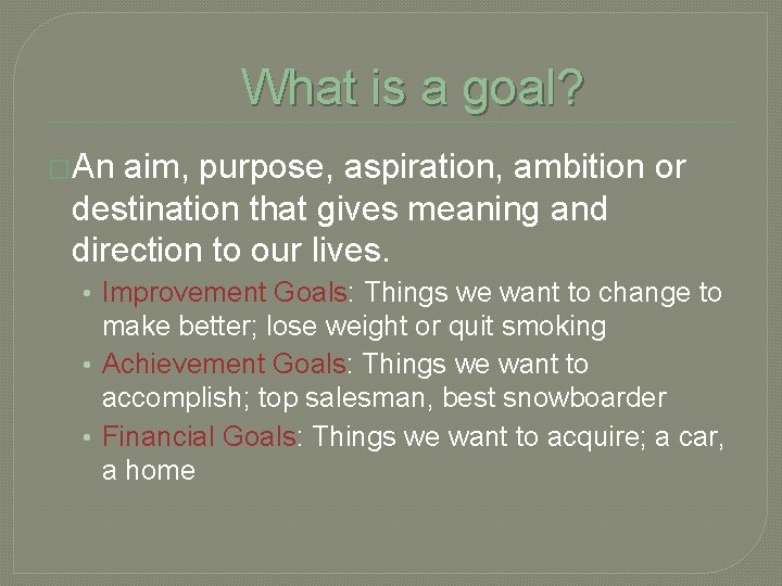 What is a goal? �An aim, purpose, aspiration, ambition or destination that gives meaning