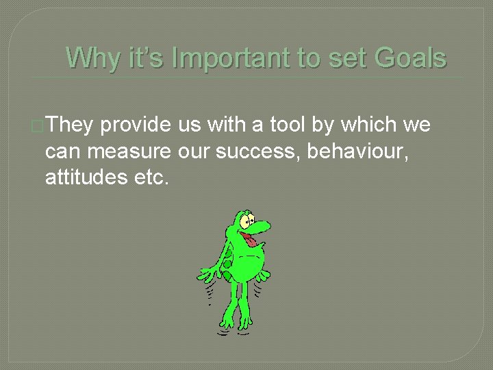 Why it’s Important to set Goals �They provide us with a tool by which