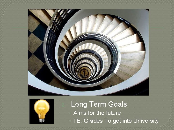 2. Long Term Goals • Aims for the future • I. E. Grades To
