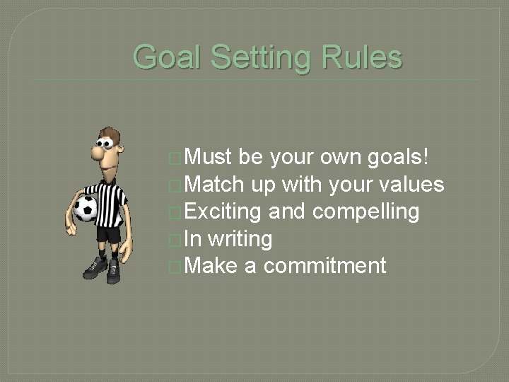 Goal Setting Rules �Must be your own goals! �Match up with your values �Exciting
