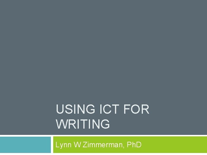 USING ICT FOR WRITING Lynn W Zimmerman, Ph. D 