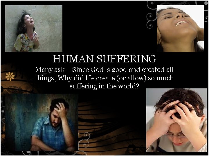 HUMAN SUFFERING Many ask – Since God is good and created all things, Why