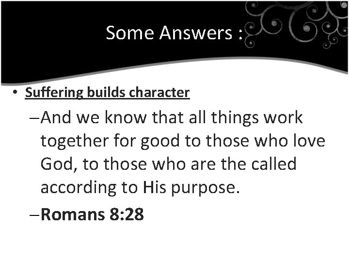 Some Answers : • Suffering builds character – And we know that all things