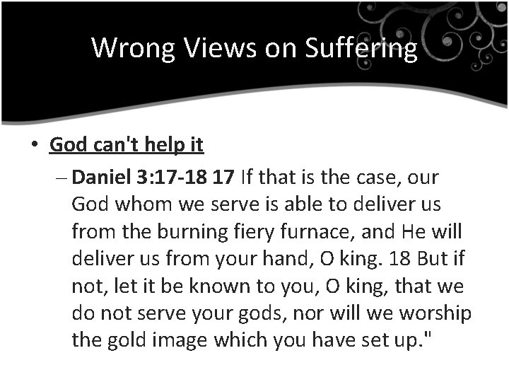 Wrong Views on Suffering • God can't help it – Daniel 3: 17 -18