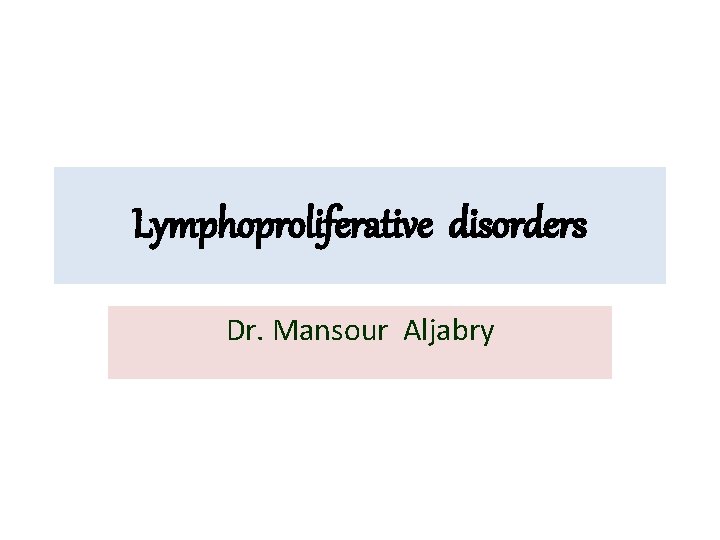 Lymphoproliferative disorders Dr. Mansour Aljabry 