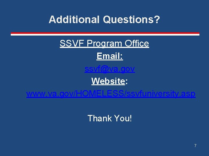Additional Questions? SSVF Program Office Email: ssvf@va. gov Website: www. va. gov/HOMELESS/ssvfuniversity. asp Thank