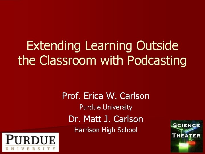 Extending Learning Outside the Classroom with Podcasting Prof. Erica W. Carlson Purdue University Dr.
