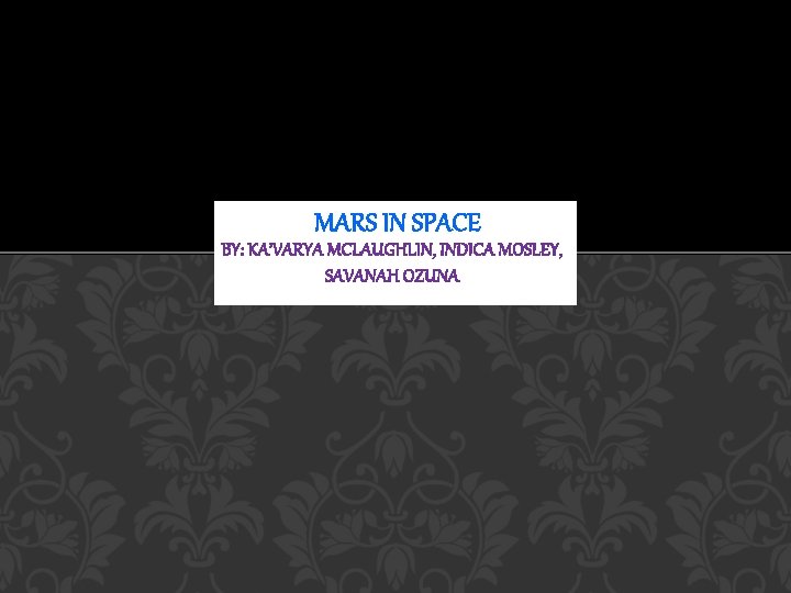 MARS IN SPACE BY: KA’VARYA MCLAUGHLIN, INDICA MOSLEY, SAVANAH OZUNA 