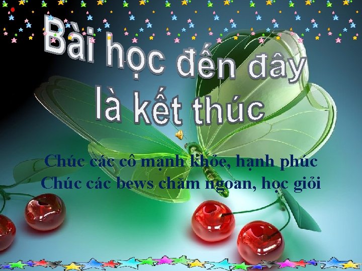 Chúc các cô mạnh khỏe, hạnh phúc Chúc các bews chăm ngoan, học giỏi