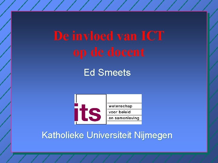 De invloed van ICT op de docent Ed Smeets Katholieke Universiteit Nijmegen 