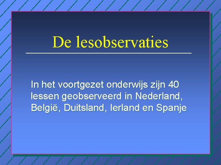 De lesobservaties In het voortgezet onderwijs zijn 40 lessen geobserveerd in Nederland, België, Duitsland,