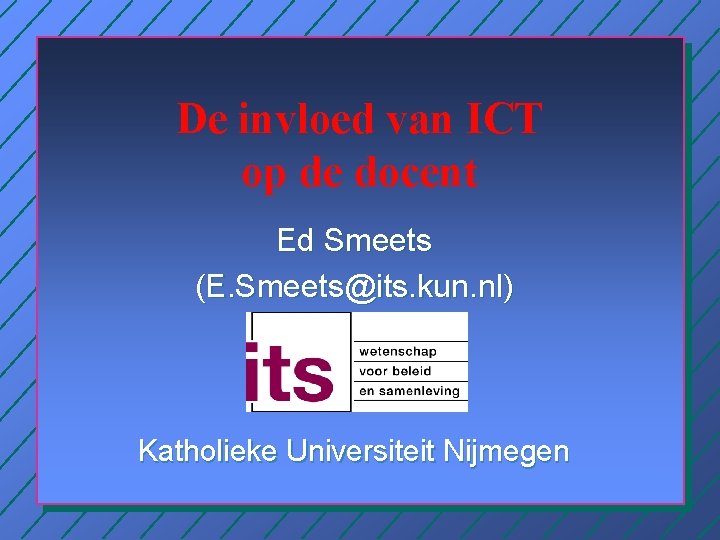 De invloed van ICT op de docent Ed Smeets (E. Smeets@its. kun. nl) Katholieke