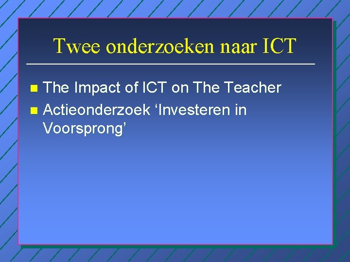 Twee onderzoeken naar ICT The Impact of ICT on The Teacher n Actieonderzoek ‘Investeren