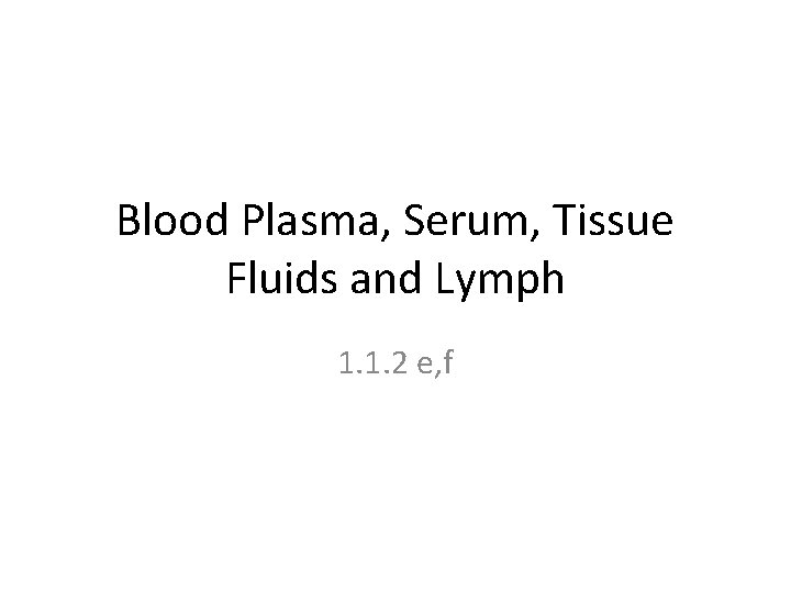 Blood Plasma, Serum, Tissue Fluids and Lymph 1. 1. 2 e, f 