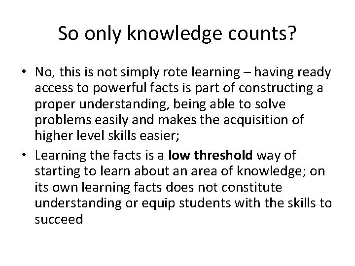 So only knowledge counts? • No, this is not simply rote learning – having