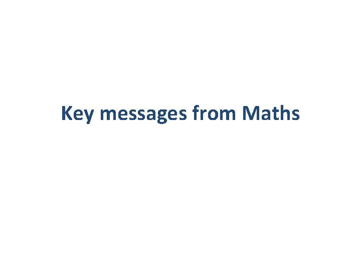 Key messages from Maths 