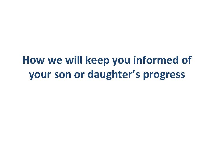 How we will keep you informed of your son or daughter’s progress 