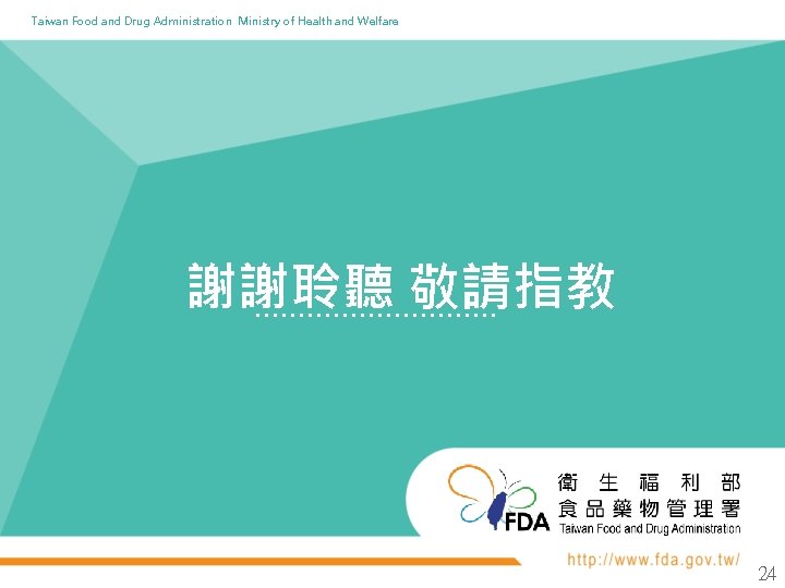 Taiwan Food and Drug Administration Ministry of Health and Welfare 謝謝聆聽 敬請指教 24 