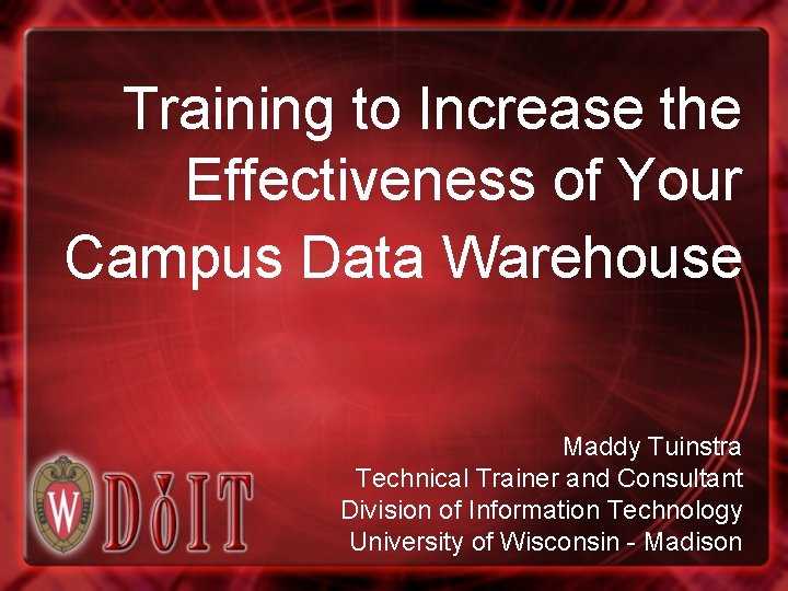 Training to Increase the Effectiveness of Your Campus Data Warehouse Maddy Tuinstra Technical Trainer