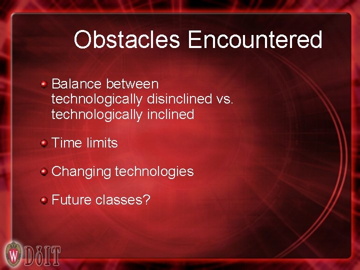 Obstacles Encountered Balance between technologically disinclined vs. technologically inclined Time limits Changing technologies Future