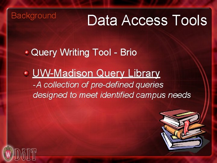 Background Data Access Tools Query Writing Tool - Brio UW-Madison Query Library -A collection