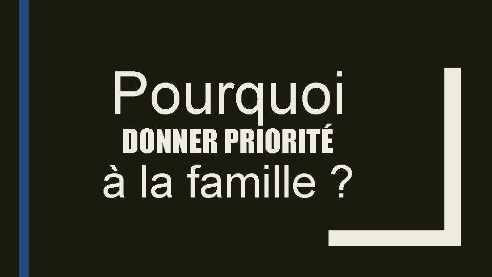 Pourquoi DONNER PRIORITÉ à la famille ? 