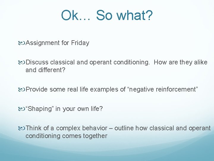 Ok… So what? Assignment for Friday Discuss classical and operant conditioning. How are they