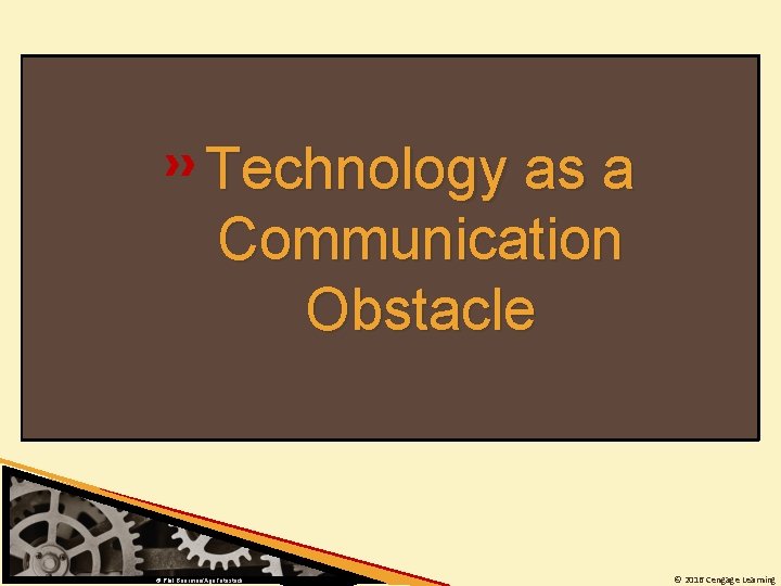 Technology as a Communication Obstacle © Phil Boorman/Age. Fotostock © 2016 Cengage Learning 