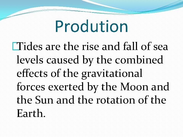 Prodution �Tides are the rise and fall of sea levels caused by the combined