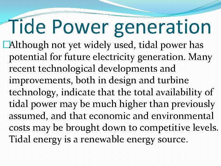 Tide Power generation �Although not yet widely used, tidal power has potential for future