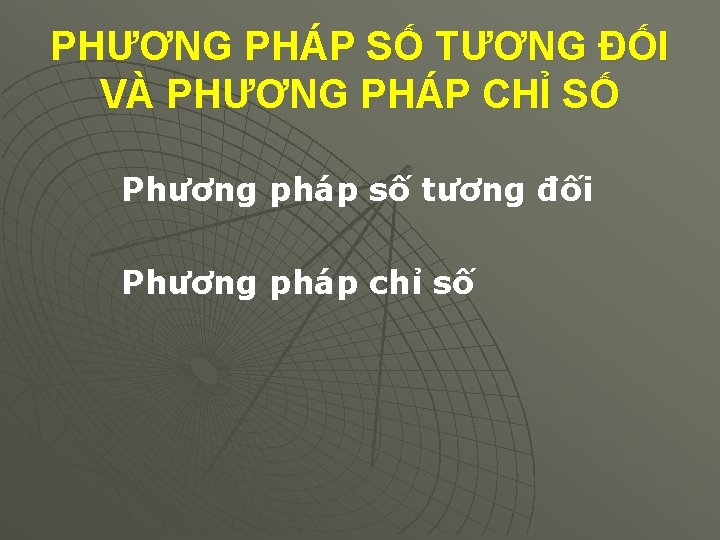 PHƯƠNG PHÁP SỐ TƯƠNG ÐỐI VÀ PHƯƠNG PHÁP CHỈ SỐ Phương pháp số tương