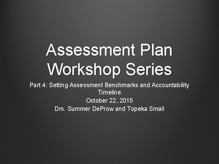 Assessment Plan Workshop Series Part 4: Setting Assessment Benchmarks and Accountability Timeline October 22,