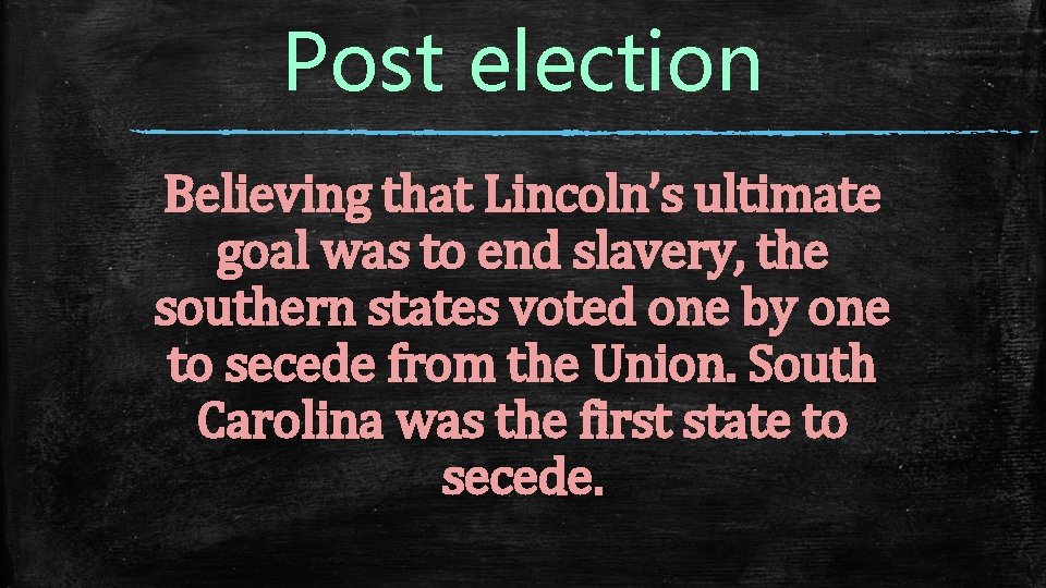 Post election Believing that Lincoln’s ultimate goal was to end slavery, the southern states