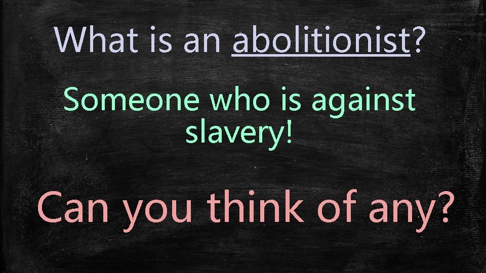 What is an abolitionist? Someone who is against slavery! Can you think of any?