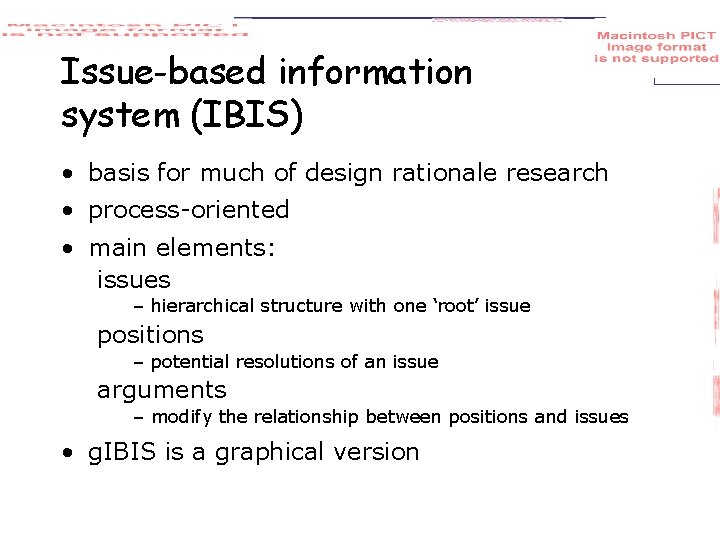 Issue-based information system (IBIS) • basis for much of design rationale research • process-oriented