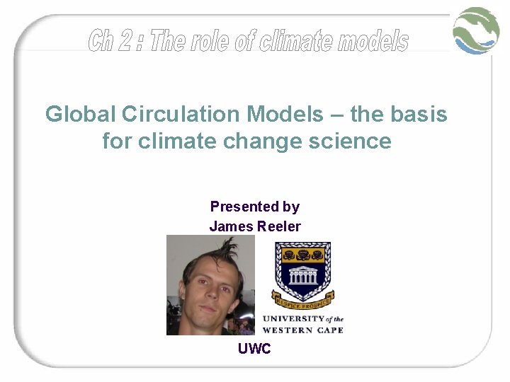 Global Circulation Models – the basis for climate change science Presented by James Reeler