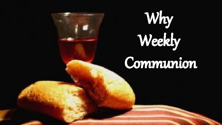 Why Weekly Communion Why Weekly Communion